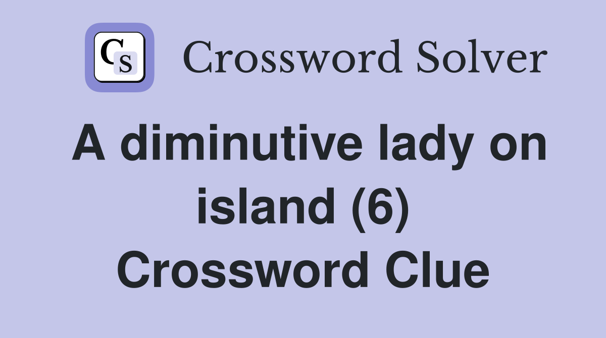 A diminutive lady on island 6 Crossword Clue Answers